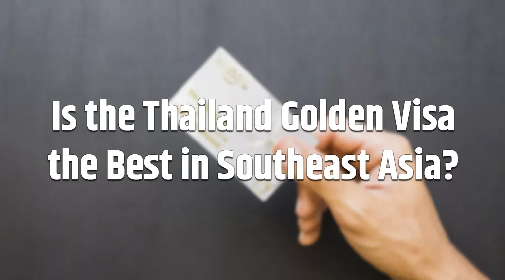 Is the Thailand Golden Visa the Best in Southeast Asia?